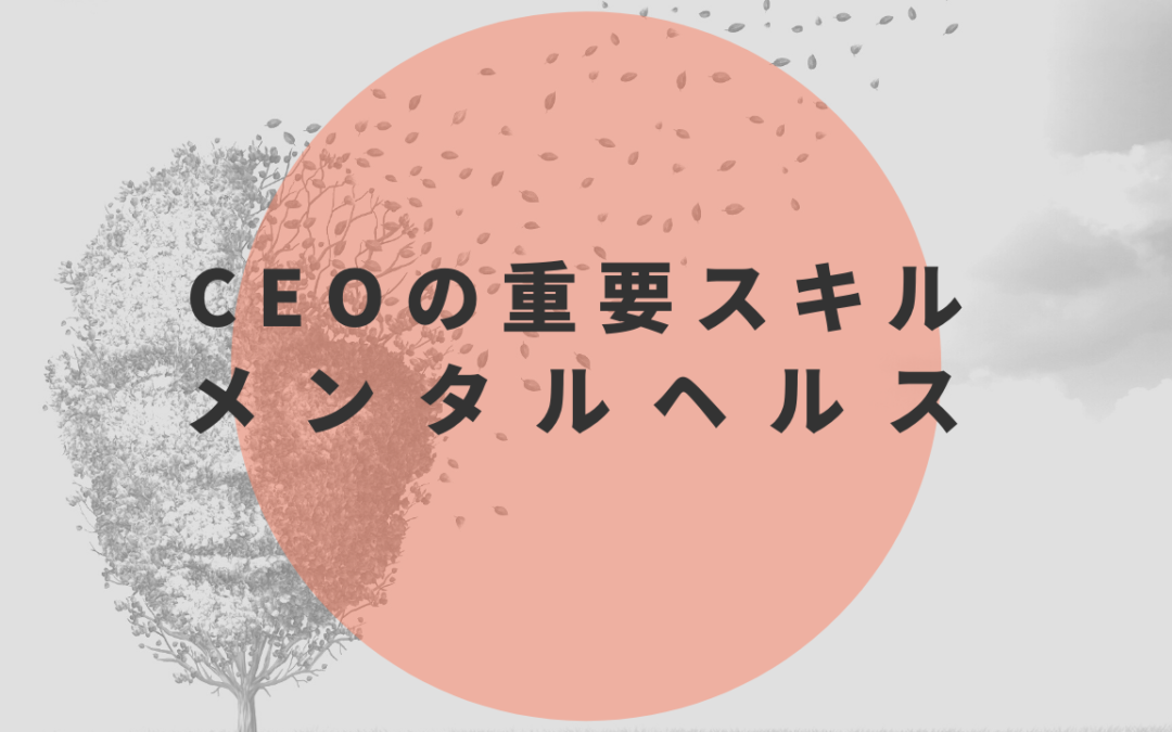 メンタルヘルスは事業持続性に関わるCEOの重要スキル
