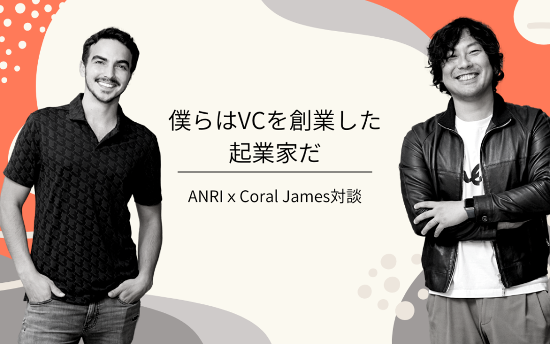 僕らはVCを創業した起業家だ、ANRIｘCoral James対談